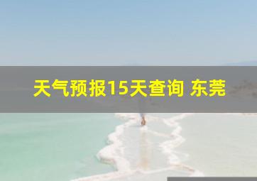 天气预报15天查询 东莞